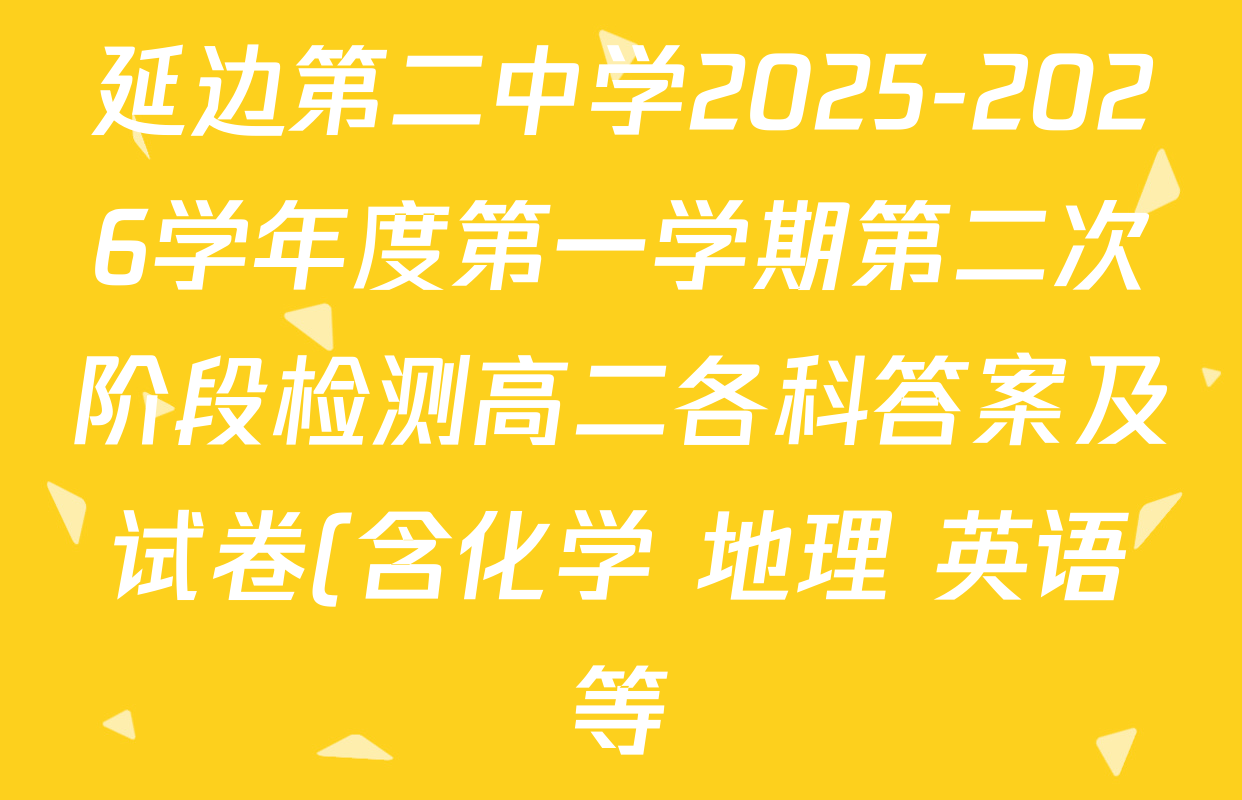 延边第二中学2025-2026学年度第一学期第二次阶段检测高二各科答案及试卷(含化学 地理 英语等) 延边第二中学2025-2026学年度第一学期第二次阶段检测高二各科答案及试卷(含化学 地理 英语等)
